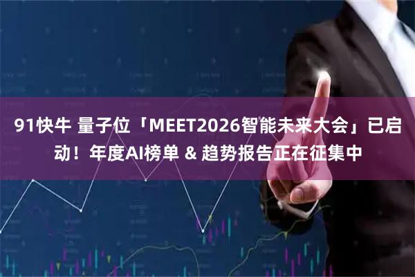 91快牛 量子位「MEET2026智能未来大会」已启动！年度AI榜单 & 趋势报告正在征集中