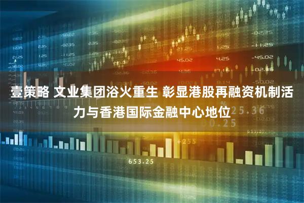 壹策略 文业集团浴火重生 彰显港股再融资机制活力与香港国际金融中心地位