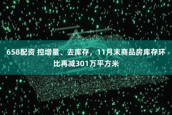 658配资 控增量、去库存，11月末商品房库存环比再减301万平方米
