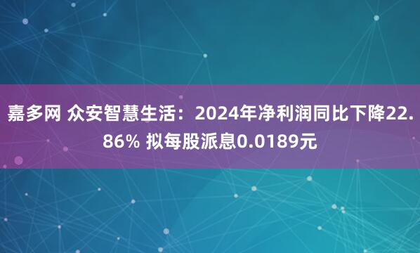 嘉多网 众安智慧生活：2024年净利润同比下降22.86% 拟每股派息0.0189元