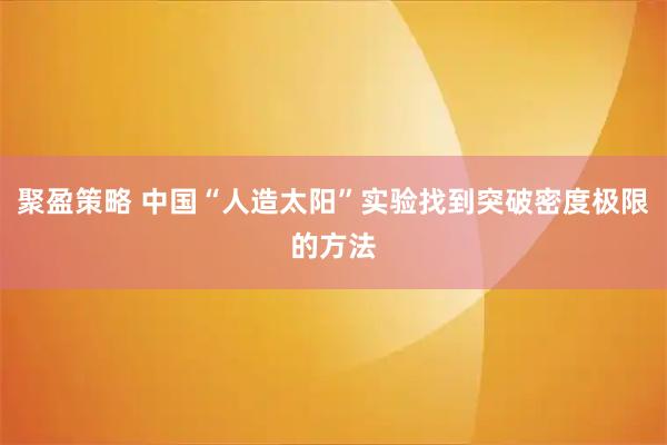 聚盈策略 中国“人造太阳”实验找到突破密度极限的方法