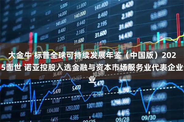 大金牛 标普全球可持续发展年鉴（中国版）2025面世 诺亚控股入选金融与资本巿场服务业代表企业