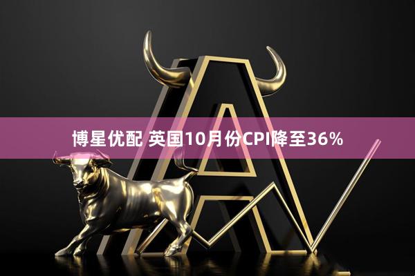博星优配 英国10月份CPI降至36%